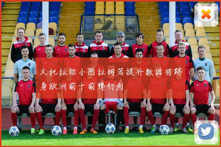 文托拉称小图拉姆若提升数据将跻身欧洲前十前锋行列