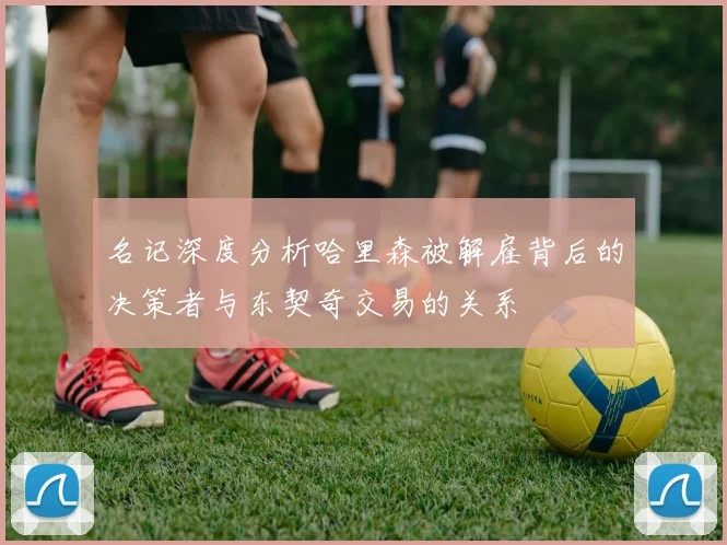名记深度分析哈里森被解雇背后的决策者与东契奇交易的关系