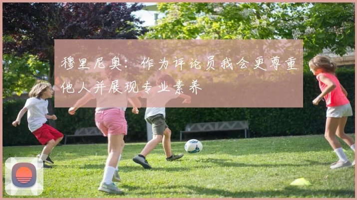 穆里尼奥：作为评论员我会更尊重他人并展现专业素养